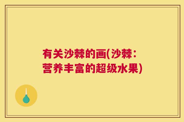 有关沙棘的画(沙棘：营养丰富的超级水果)
