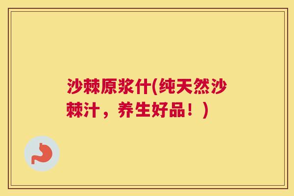 沙棘原浆什(纯天然沙棘汁，养生好品！)