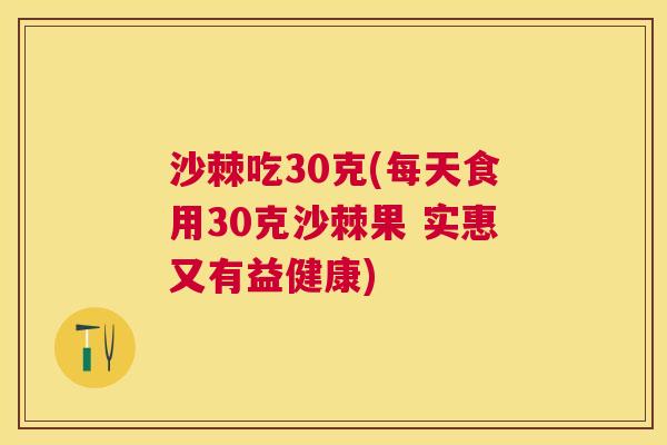 沙棘吃30克(每天食用30克沙棘果 实惠又有益健康)