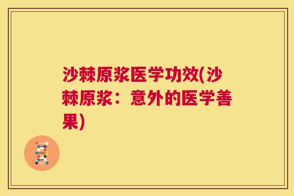 沙棘原浆医学功效(沙棘原浆：意外的医学善果)