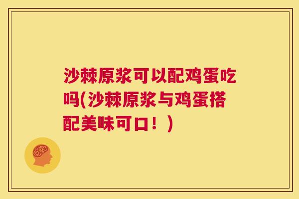 沙棘原浆可以配鸡蛋吃吗(沙棘原浆与鸡蛋搭配美味可口！)