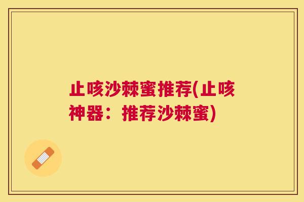止咳沙棘蜜推荐(止咳神器：推荐沙棘蜜)