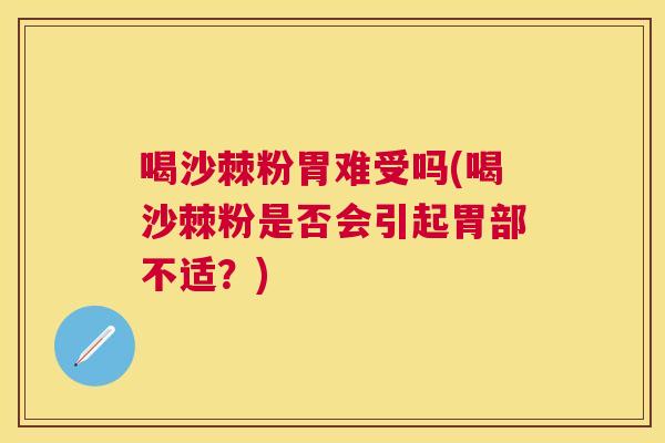 喝沙棘粉胃难受吗(喝沙棘粉是否会引起胃部不适？)