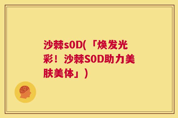 沙棘s0D(「焕发光彩！沙棘S0D助力美肤美体」)