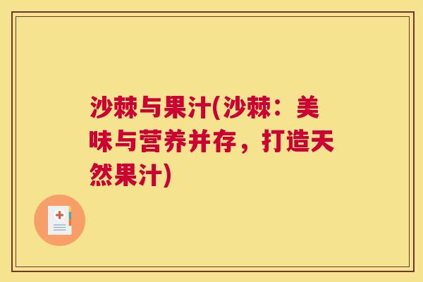 沙棘与果汁(沙棘：美味与营养并存，打造天然果汁)
