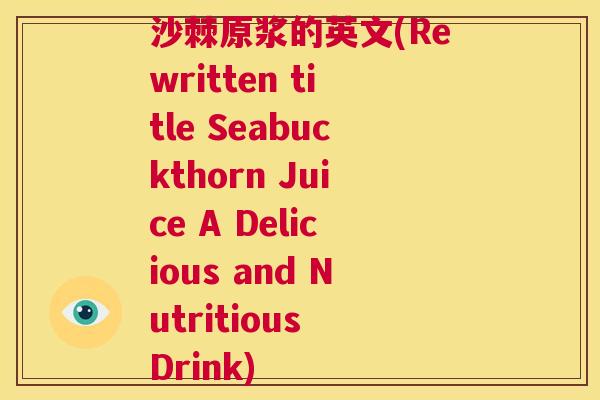 沙棘原浆的英文(Rewritten title Seabuckthorn Juice A Delicious and Nutritious Drink)