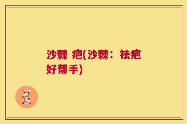 沙棘 疤(沙棘：祛疤好帮手)