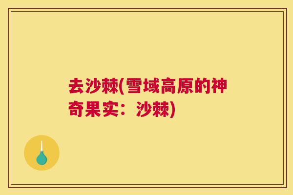 去沙棘(雪域高原的神奇果实：沙棘)