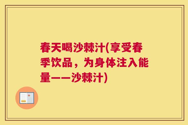 春天喝沙棘汁(享受春季饮品，为身体注入能量——沙棘汁)