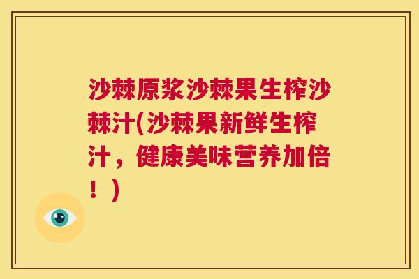沙棘原浆沙棘果生榨沙棘汁(沙棘果新鲜生榨汁，健康美味营养加倍！)