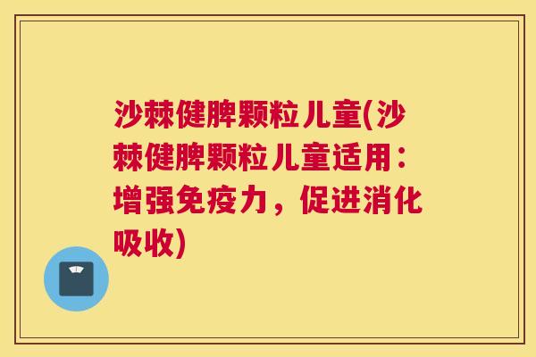 沙棘健脾颗粒儿童(沙棘健脾颗粒儿童适用：增强免疫力，促进消化吸收)