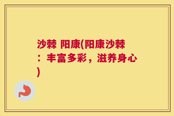 沙棘 阳康(阳康沙棘：丰富多彩，滋养身心)