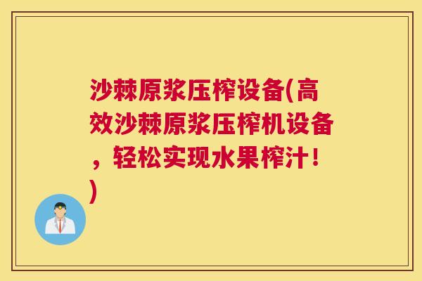 沙棘原浆压榨设备(高效沙棘原浆压榨机设备，轻松实现水果榨汁！)