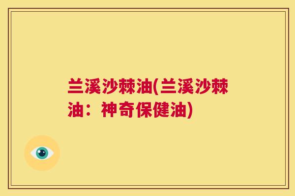 兰溪沙棘油(兰溪沙棘油：神奇保健油)