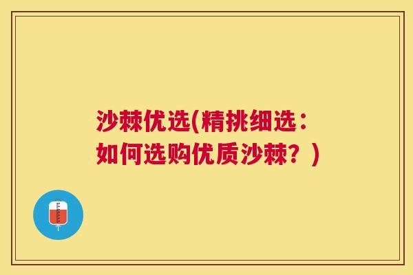 沙棘优选(精挑细选：如何选购优质沙棘？)