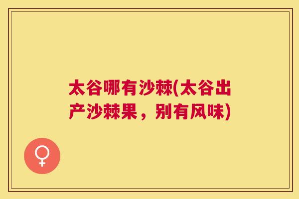 太谷哪有沙棘(太谷出产沙棘果，别有风味)