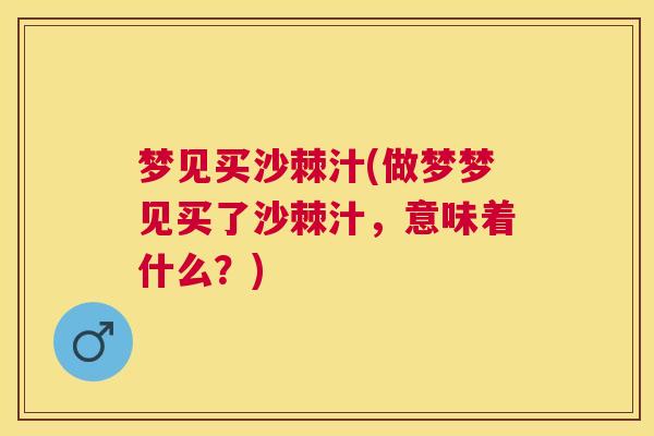 梦见买沙棘汁(做梦梦见买了沙棘汁，意味着什么？)