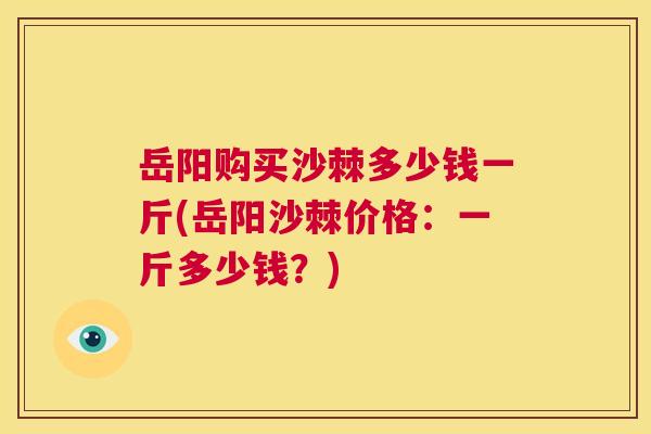 岳阳购买沙棘多少钱一斤(岳阳沙棘价格：一斤多少钱？)
