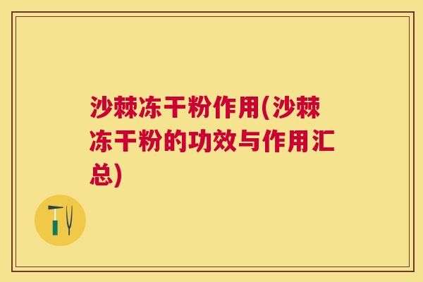 沙棘冻干粉作用(沙棘冻干粉的功效与作用汇总)