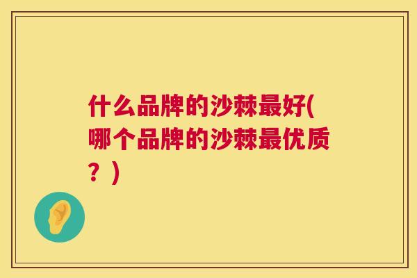 什么品牌的沙棘最好(哪个品牌的沙棘最优质？)