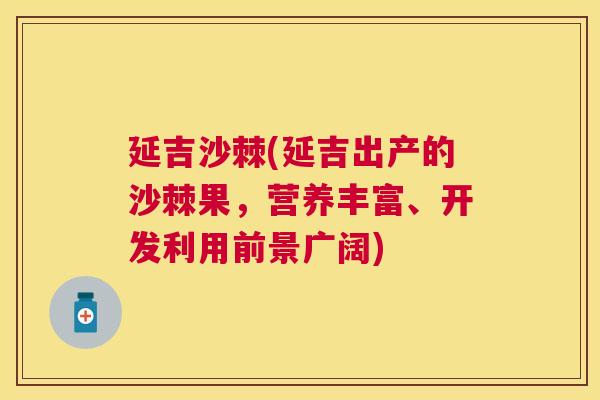 延吉沙棘(延吉出产的沙棘果，营养丰富、开发利用前景广阔)