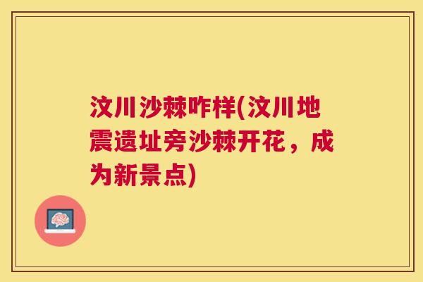 汶川沙棘咋样(汶川地震遗址旁沙棘开花，成为新景点)