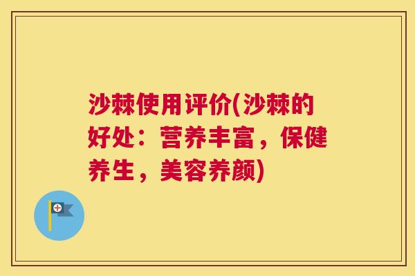 沙棘使用评价(沙棘的好处：营养丰富，保健养生，美容养颜)