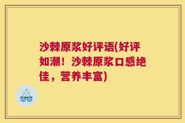沙棘原浆好评语(好评如潮！沙棘原浆口感绝佳，营养丰富)