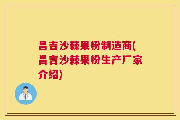 昌吉沙棘果粉制造商(昌吉沙棘果粉生产厂家介绍)