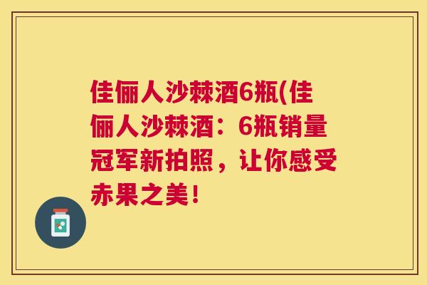 佳俪人沙棘酒6瓶(佳俪人沙棘酒：6瓶销量冠军新拍照，让你感受赤果之美！