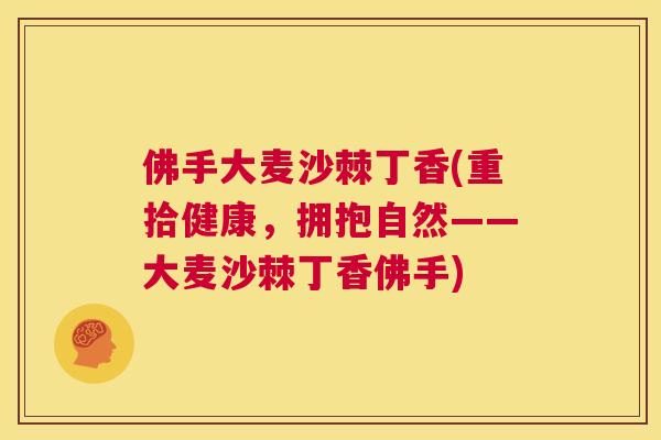 佛手大麦沙棘丁香(重拾健康，拥抱自然——大麦沙棘丁香佛手)