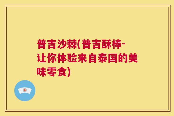普吉沙棘(普吉酥棒-让你体验来自泰国的美味零食)