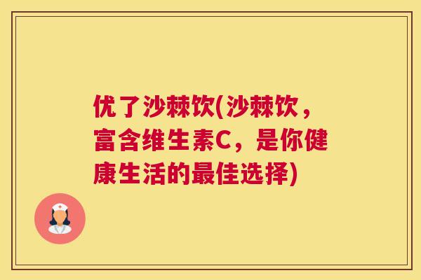优了沙棘饮(沙棘饮，富含维生素C，是你健康生活的最佳选择)