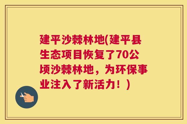建平沙棘林地(建平县生态项目恢复了70公顷沙棘林地，为环保事业注入了新活力！)