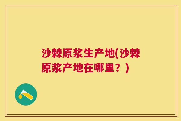 沙棘原浆生产地(沙棘原浆产地在哪里？)