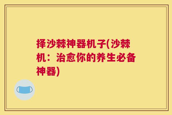 择沙棘神器机子(沙棘机：治愈你的养生必备神器)