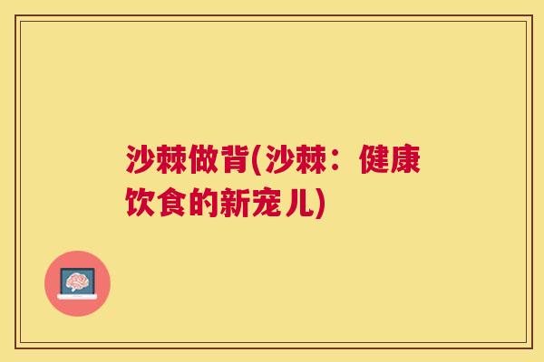 沙棘做背(沙棘：健康饮食的新宠儿)