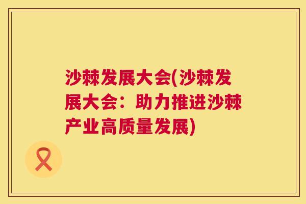 沙棘发展大会(沙棘发展大会：助力推进沙棘产业高质量发展)