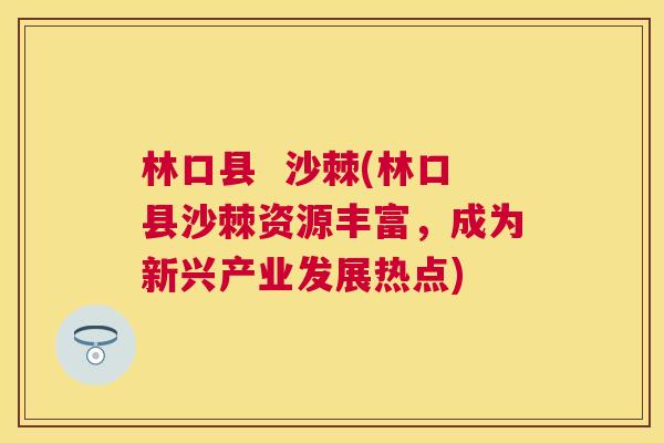 林口县  沙棘(林口县沙棘资源丰富，成为新兴产业发展热点)