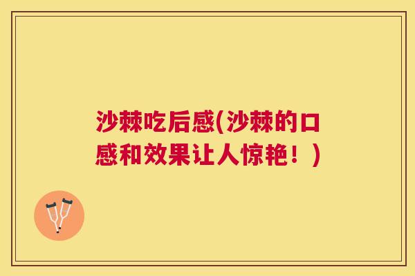 沙棘吃后感(沙棘的口感和效果让人惊艳！)