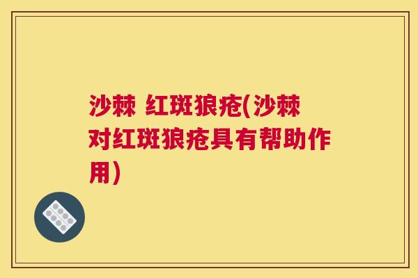 沙棘 红斑狼疮(沙棘对红斑狼疮具有帮助作用)