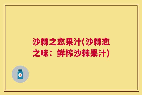 沙棘之恋果汁(沙棘恋之味：鲜榨沙棘果汁)