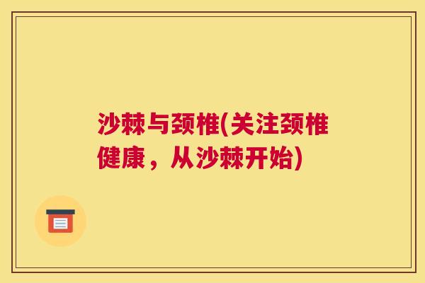 沙棘与颈椎(关注颈椎健康，从沙棘开始)