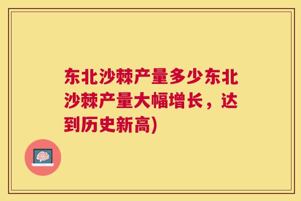 东北沙棘产量多少东北沙棘产量大幅增长,达到历史新高) 东北沙棘产量多少东北沙棘产量大幅增长,达到历史新高)