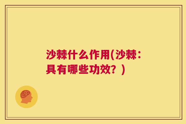 沙棘什么作用(沙棘：具有哪些功效？)
