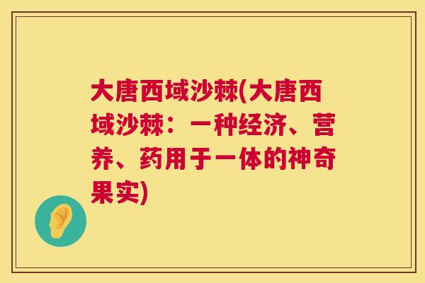 大唐西域沙棘(大唐西域沙棘：一种经济、营养、药用于一体的神奇果实)