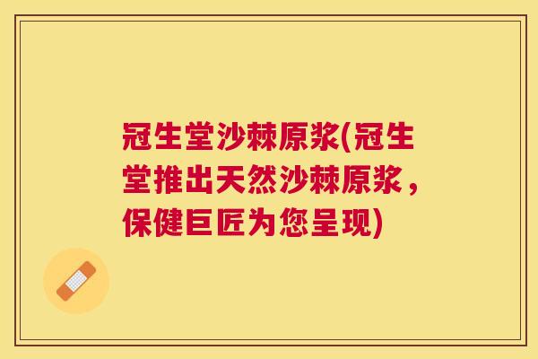冠生堂沙棘原浆(冠生堂推出天然沙棘原浆，保健巨匠为您呈现)