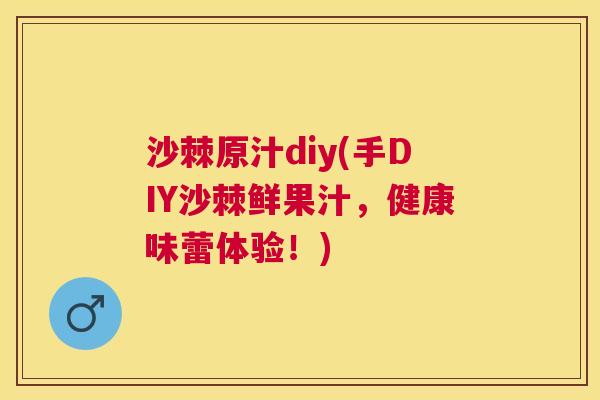 沙棘原汁diy(手DIY沙棘鲜果汁，健康味蕾体验！)