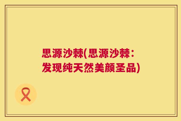 思源沙棘(思源沙棘：发现纯天然美颜圣品)
