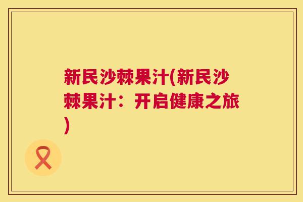 新民沙棘果汁(新民沙棘果汁：开启健康之旅)